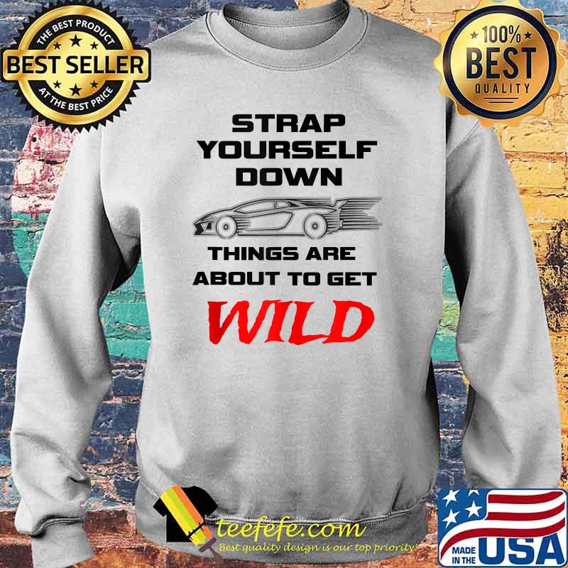 Strap Yourself Down Things Are About To Get Wild Shirt Sweater Strap Yourself Down Things Are About To Get Wild Shirt Sweater