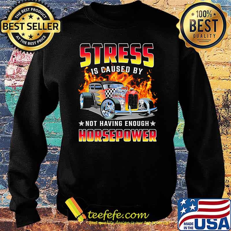 Stress is caused by not having enough horsepower Sweater Stress is caused by not having enough horsepower Sweater