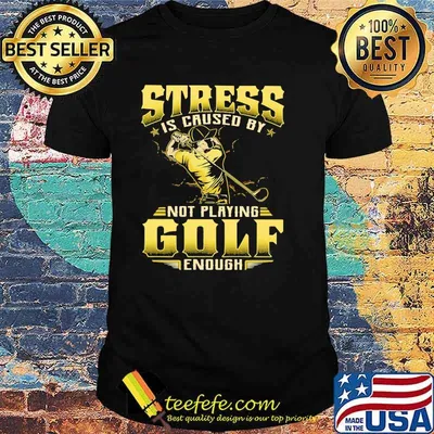 Stress Is Caused By Not Playing Golf Enough Shirt