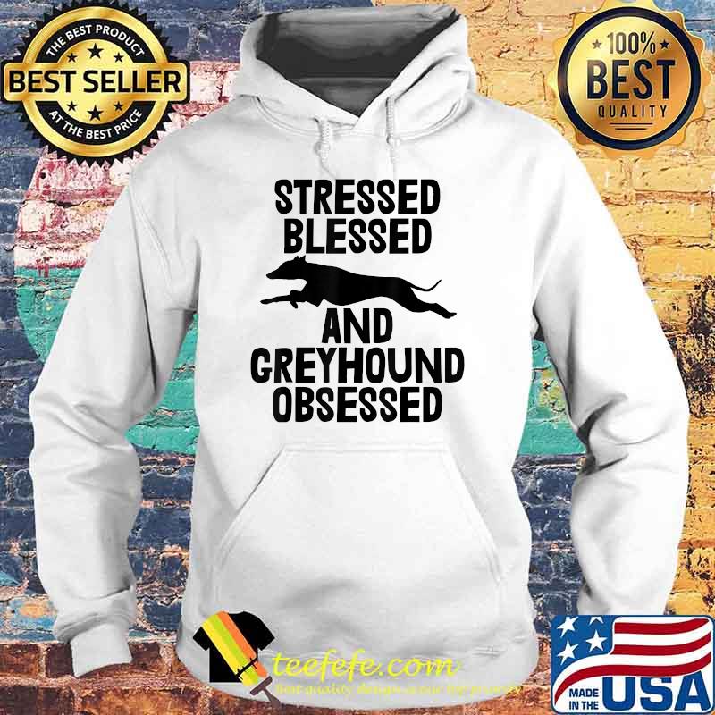 Stressed Blesed and greyhound Obsessed T-Shirt Hoodie Stressed Blesed and greyhound Obsessed T-Shirt Hoodie