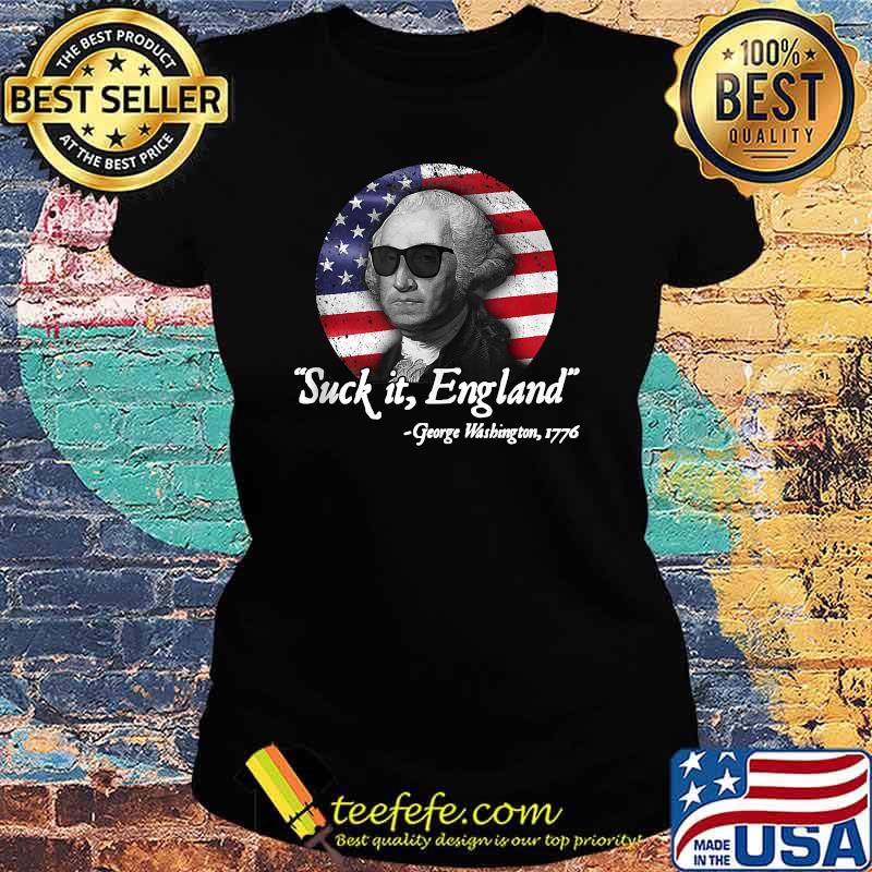 Suck It England Funny 4th of July George Washington 1776 American Flag Shirt Ladies tee Suck It England Funny 4th of July George Washington 1776 American Flag Shirt Ladies tee