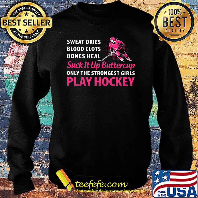 Sweat Dries Blood Clots Bones Heal Suck It Up Buttercup Only The Strongest Girls Play Hockey Shirt Sweater Sweat Dries Blood Clots Bones Heal Suck It Up Buttercup Only The Strongest Girls Play Hockey Shirt Sweater