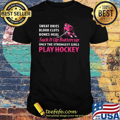 Sweat Dries Blood Clots Bones Heal Suck It Up Buttercup Only The Strongest Girls Play Hockey Shirt