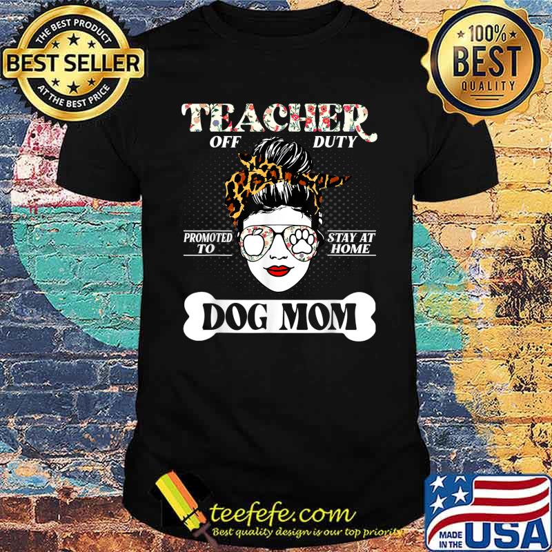 Teacher Off Duty Promoted To Stay At Home Dog Mom Flower Shirt