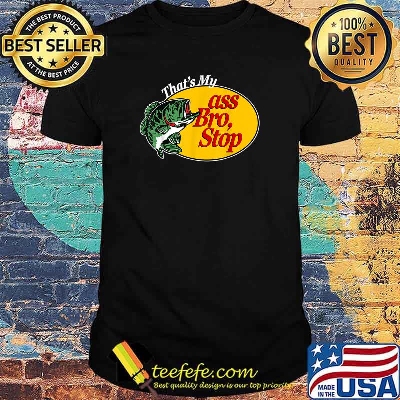 That's My Ass Bro Stop Fish T-Shirt