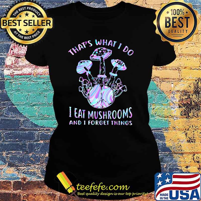 That's What I Do I Eat Mushrooms And I Forget Things Hologram Shirt Ladies tee That's What I Do I Eat Mushrooms And I Forget Things Hologram Shirt Ladies tee