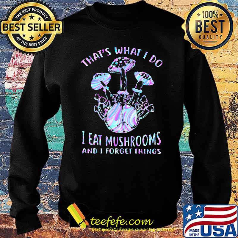 That's What I Do I Eat Mushrooms And I Forget Things Hologram Shirt Sweater That's What I Do I Eat Mushrooms And I Forget Things Hologram Shirt Sweater
