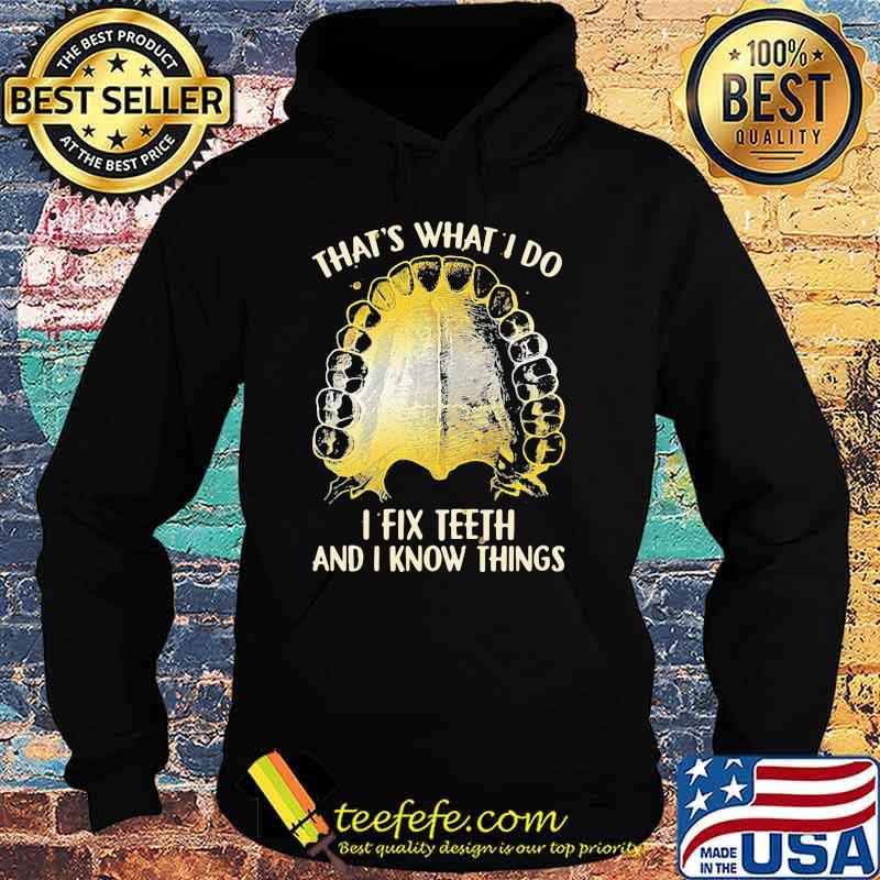 That's What I Do I Fix Teeth And I Know Things Shirt Hoodie That's What I Do I Fix Teeth And I Know Things Shirt Hoodie