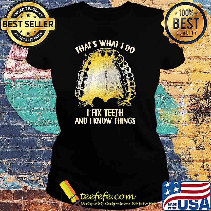 That's What I Do I Fix Teeth And I Know Things Shirt Ladies tee That's What I Do I Fix Teeth And I Know Things Shirt Ladies tee