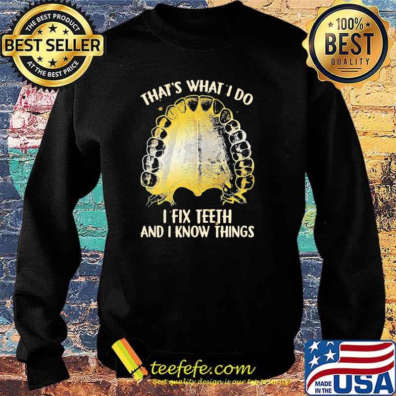That's What I Do I Fix Teeth And I Know Things Shirt Sweater That's What I Do I Fix Teeth And I Know Things Shirt Sweater