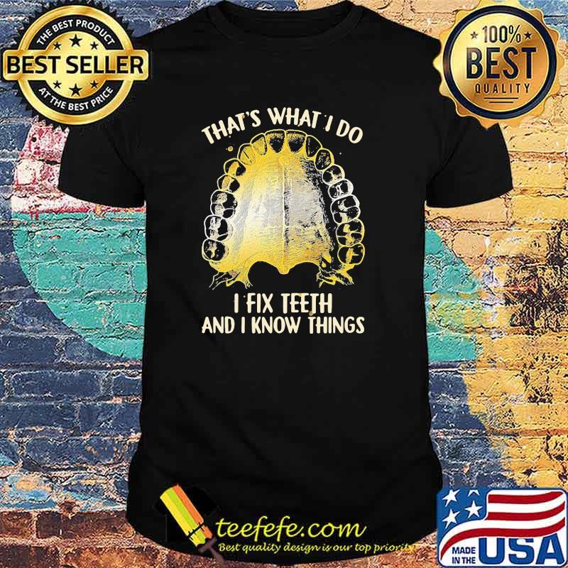 That's What I Do I Fix Teeth And I Know Things Shirt