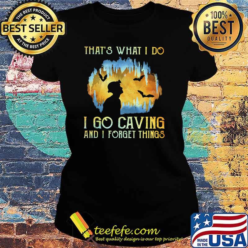 That's What I Do I Go Caving And I Forget Things Shirt Ladies tee That's What I Do I Go Caving And I Forget Things Shirt Ladies tee
