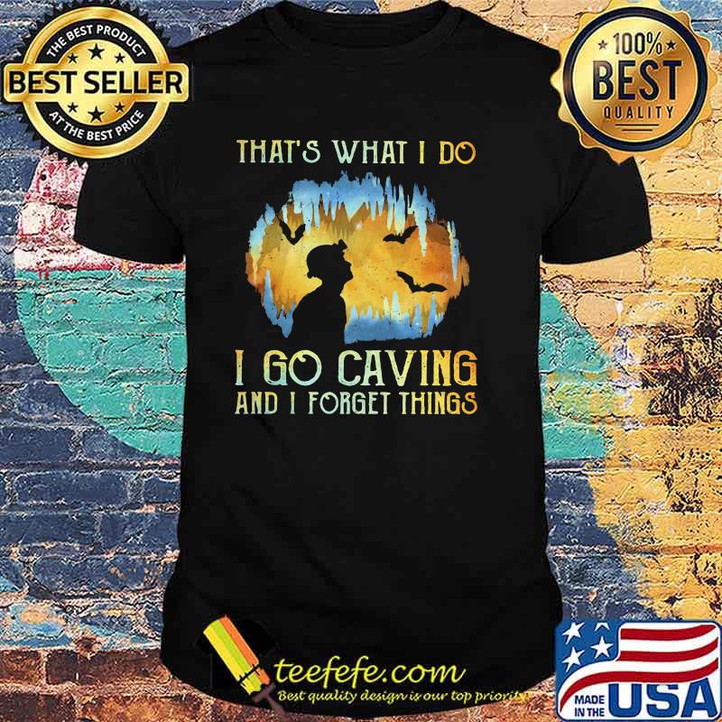 That's What I Do I Go Caving And I Forget Things Shirt That's What I Do I Go Caving And I Forget Things Shirt