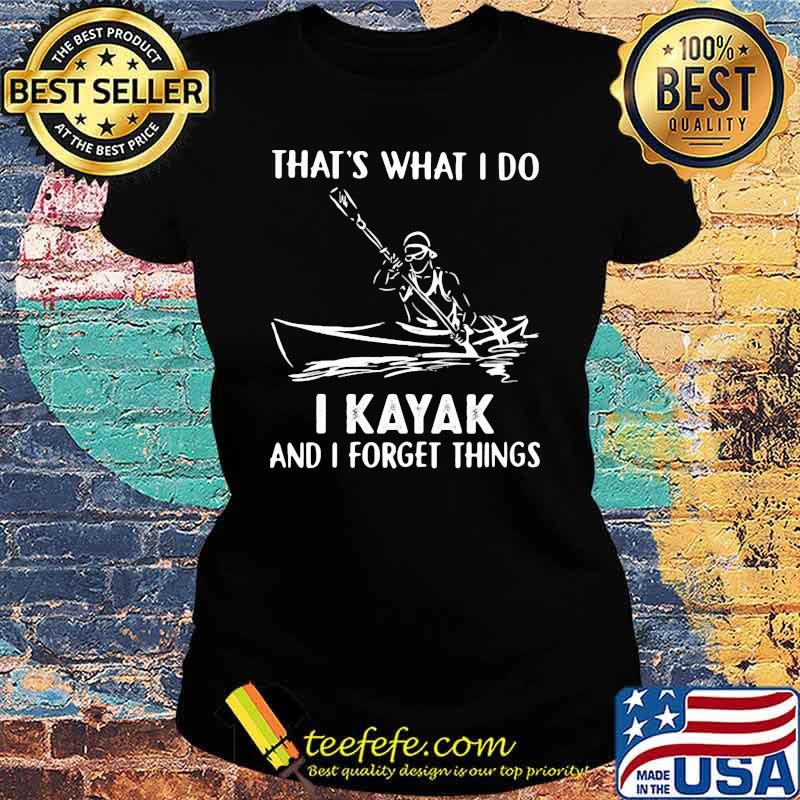 That's What I Do I Kayak And I Forget Things Shirt Ladies tee That's What I Do I Kayak And I Forget Things Shirt Ladies tee