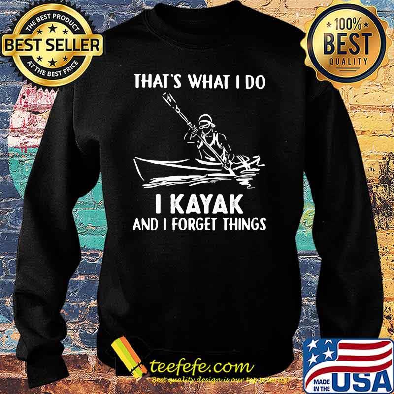 That's What I Do I Kayak And I Forget Things Shirt Sweater That's What I Do I Kayak And I Forget Things Shirt Sweater