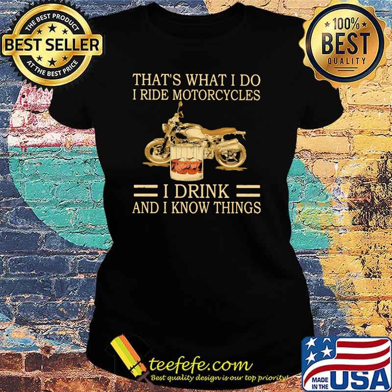 That's What I Do I Ride Motorcycles I Drink And I Know Things s Ladies tee That's What I Do I Ride Motorcycles I Drink And I Know Things s Ladies tee