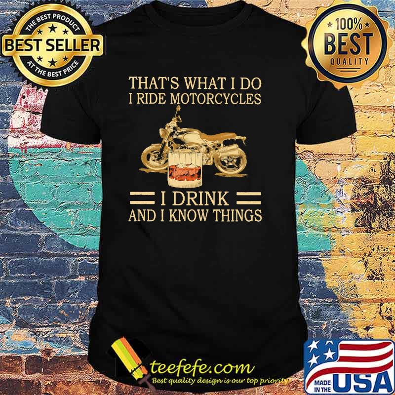 That's What I Do I Ride Motorcycles I Drink And I Know Things shirt That's What I Do I Ride Motorcycles I Drink And I Know Things shirt
