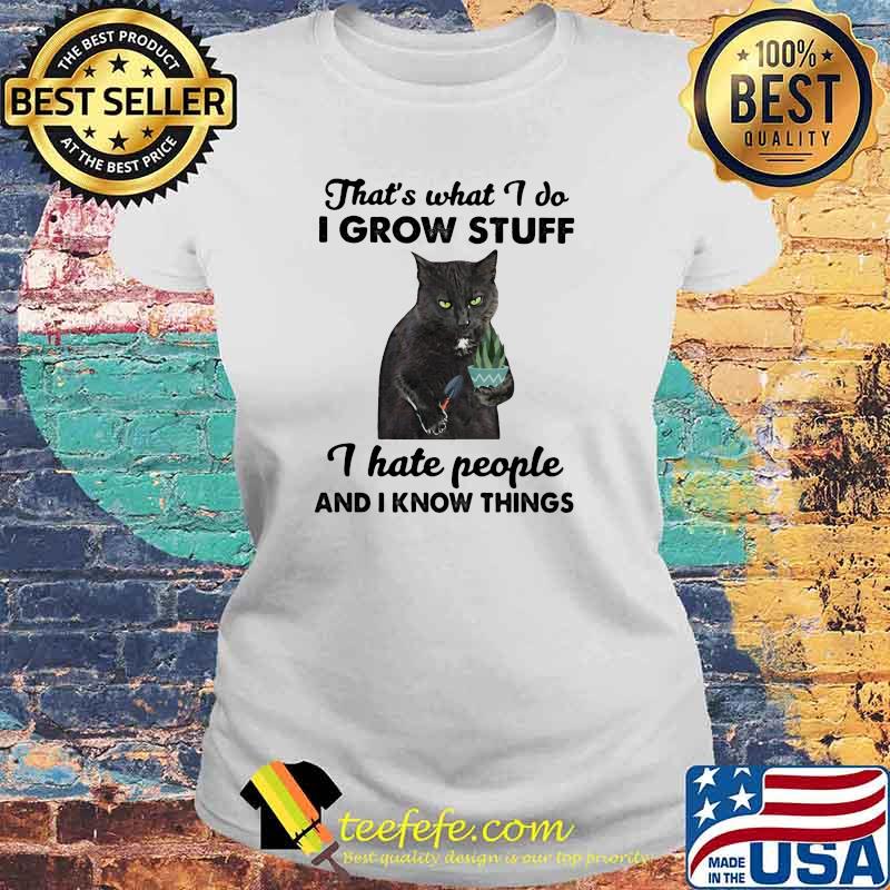 Thats what i do i grow stuff i hate people and i know things cat s Laides tee Thats what i do i grow stuff i hate people and i know things cat s Laides tee