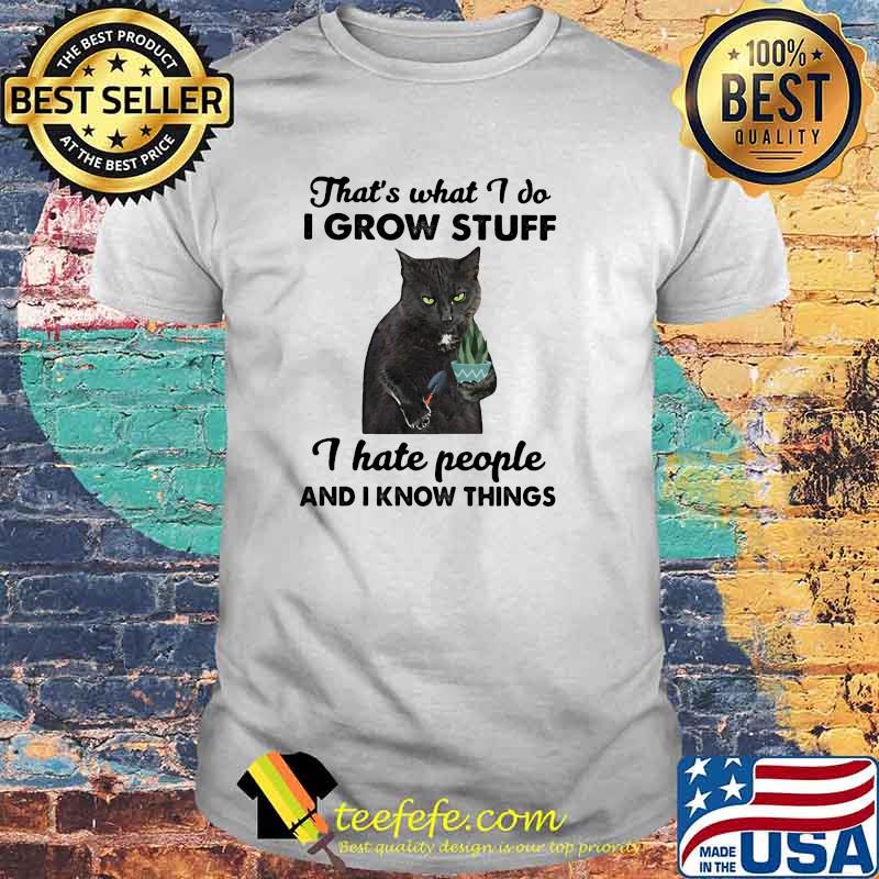 Thats what i do i grow stuff i hate people and i know things cat shirt