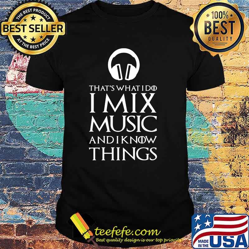 Thats what i do i mix music and i know things shirt