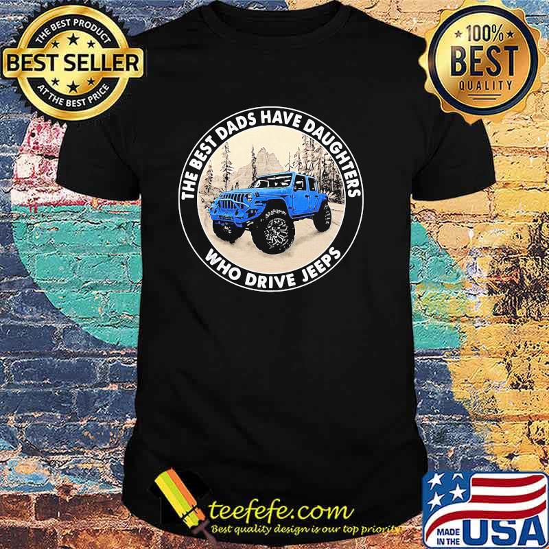 The Best Dads Have Daughters Who Drive Jeeps Shirt