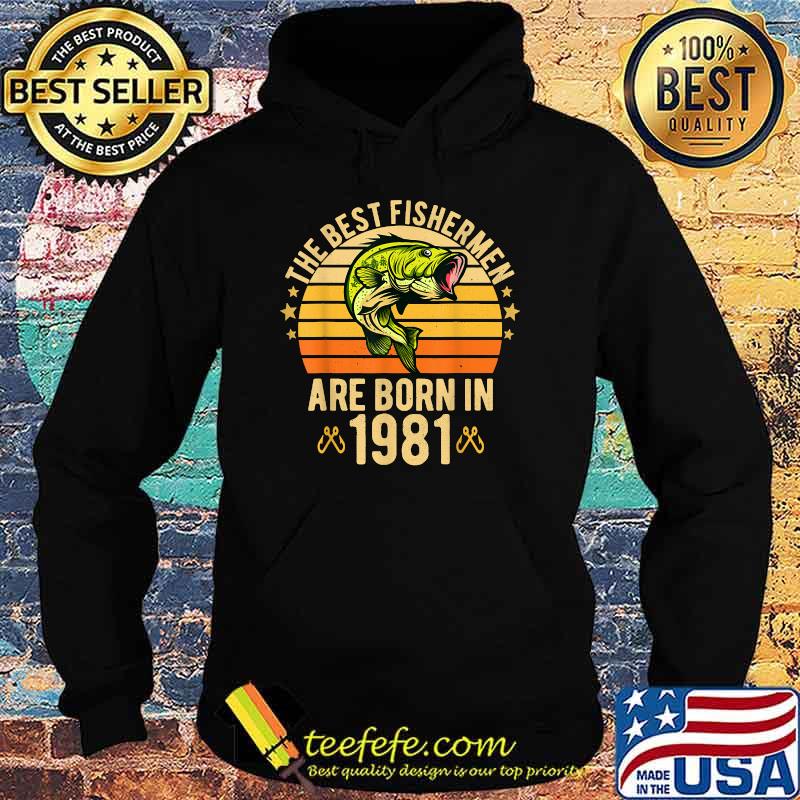 The Best Fishermen Are Born In 1981 40 years birthday Vintage T-Shirt Hoodie The Best Fishermen Are Born In 1981 40 years birthday Vintage T-Shirt Hoodie