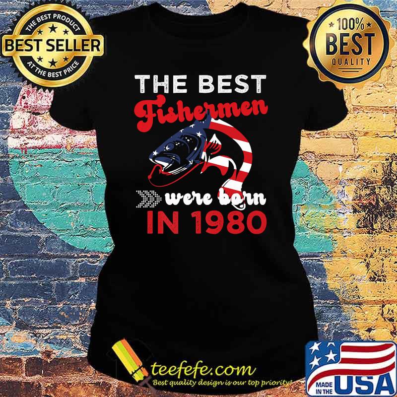 The Best Fishermen Were Born in 1980 Fishing T-Shirt Ladies tee The Best Fishermen Were Born in 1980 Fishing T-Shirt Ladies tee