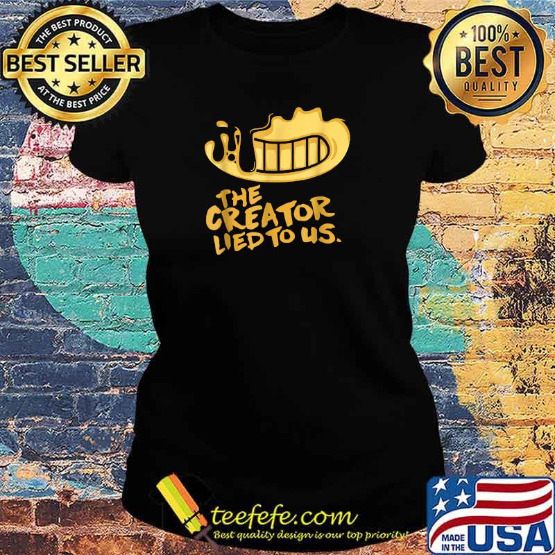 The Creator Lied To Us Shirt Ladies tee The Creator Lied To Us Shirt Ladies tee
