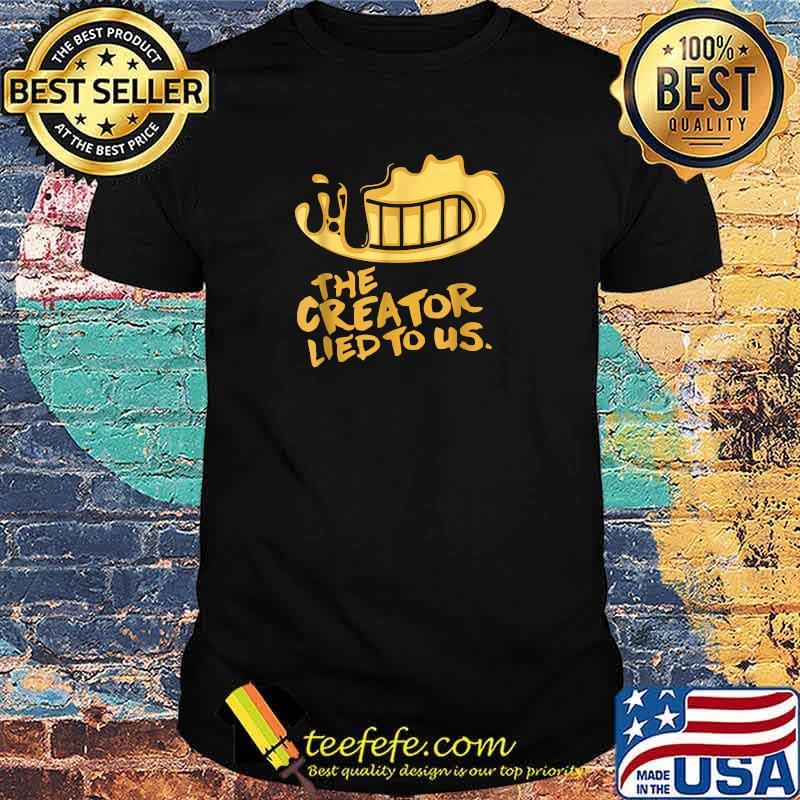 The Creator Lied To Us Shirt The Creator Lied To Us Shirt