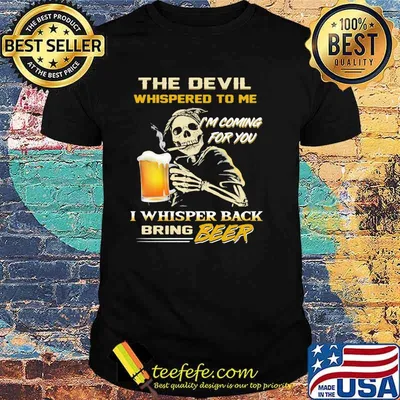 The Devil Whispered To Me I'm Coming For You I Whisper Back Bring Beer Shirt