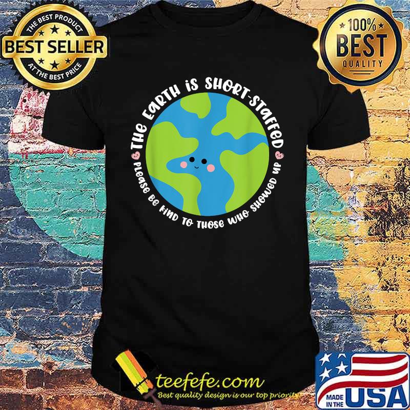 The Earth is Short Staffed be Kind cute essential personnel Shirt