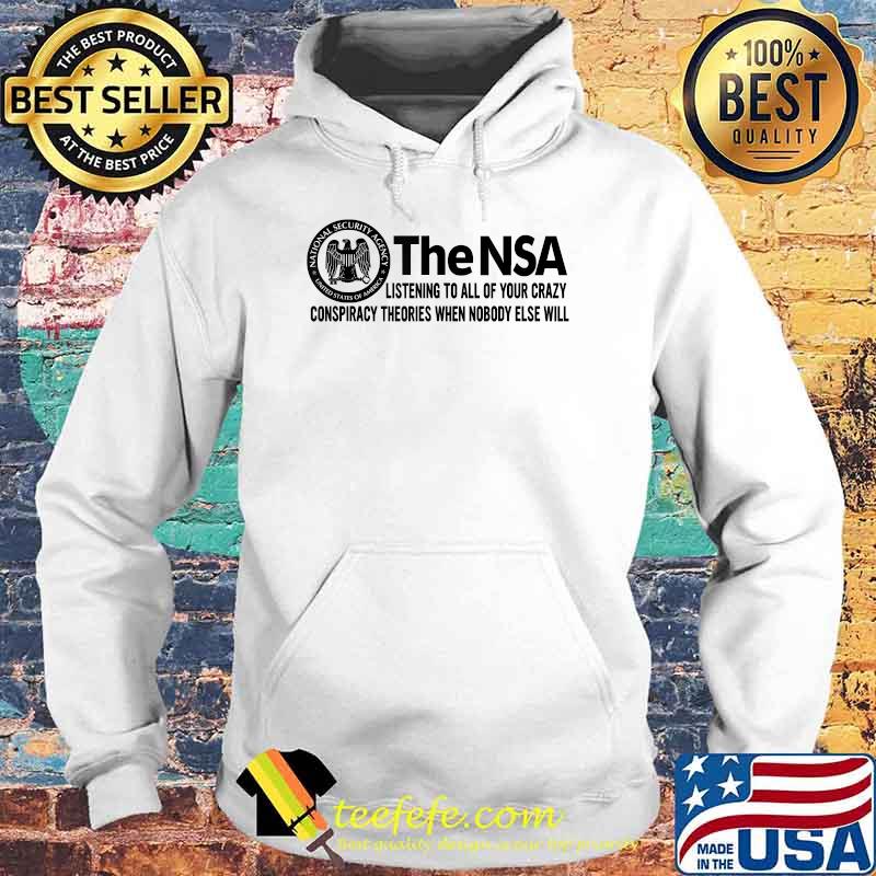 The-NSA Listening To All Of Your Crazy Conspiracy Theories When Nobody Else Will T-Shirt Hoodie The-NSA Listening To All Of Your Crazy Conspiracy Theories When Nobody Else Will T-Shirt Hoodie
