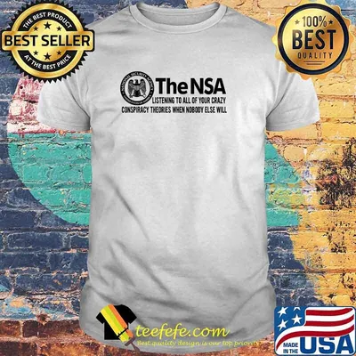 The-NSA Listening To All Of Your Crazy Conspiracy Theories When Nobody Else Will T-Shirt