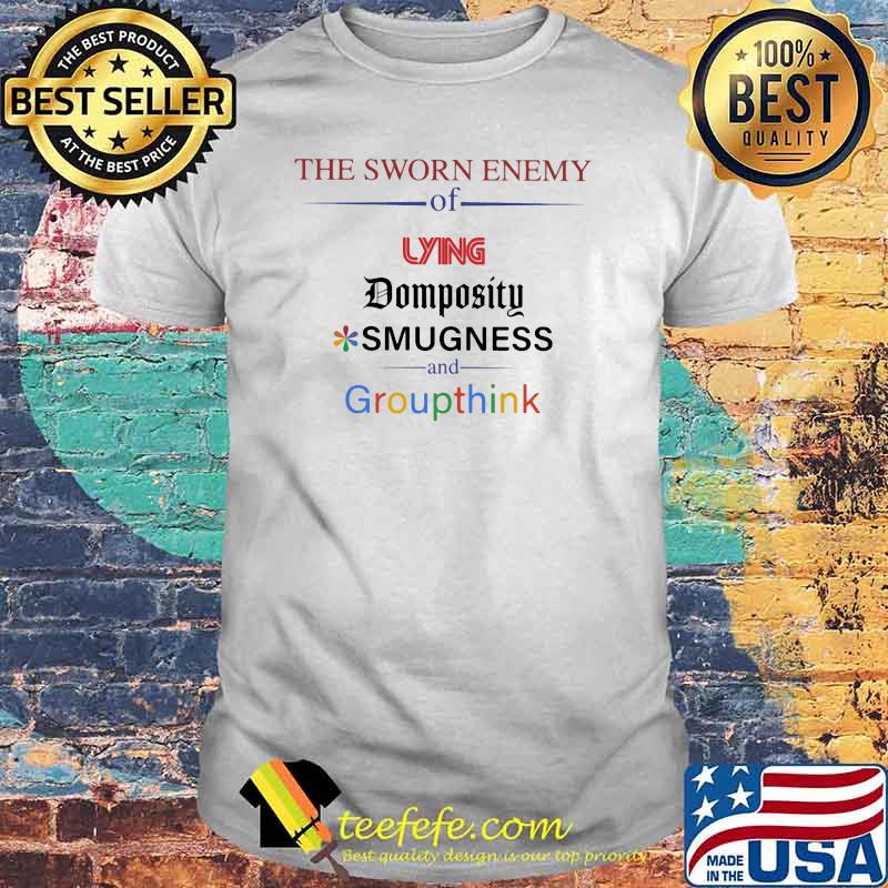 The sworn enemy of lying domposity smugness and groupthink shirt
