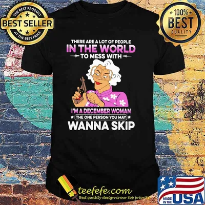 There Are A Lot Of PEople In The World To Mess With I'm a December Woman The One Person You May Wanna Skip Shirt