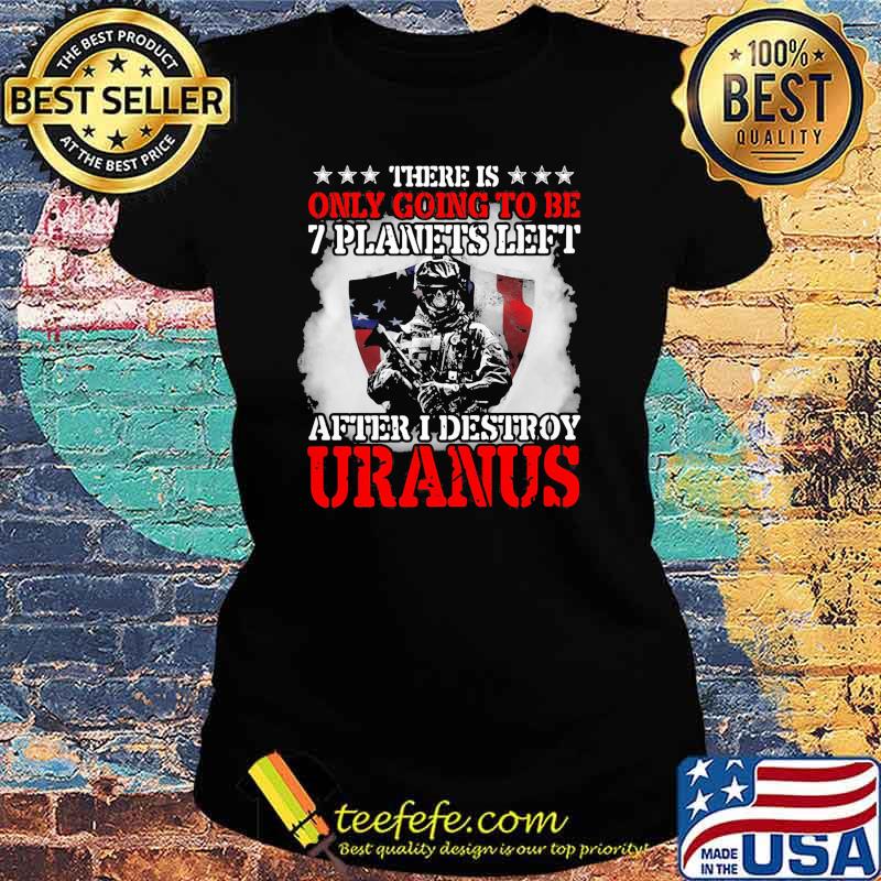 There is only going to be 7 planets left after i destroy uranus skull s Ladies tee There is only going to be 7 planets left after i destroy uranus skull s Ladies tee