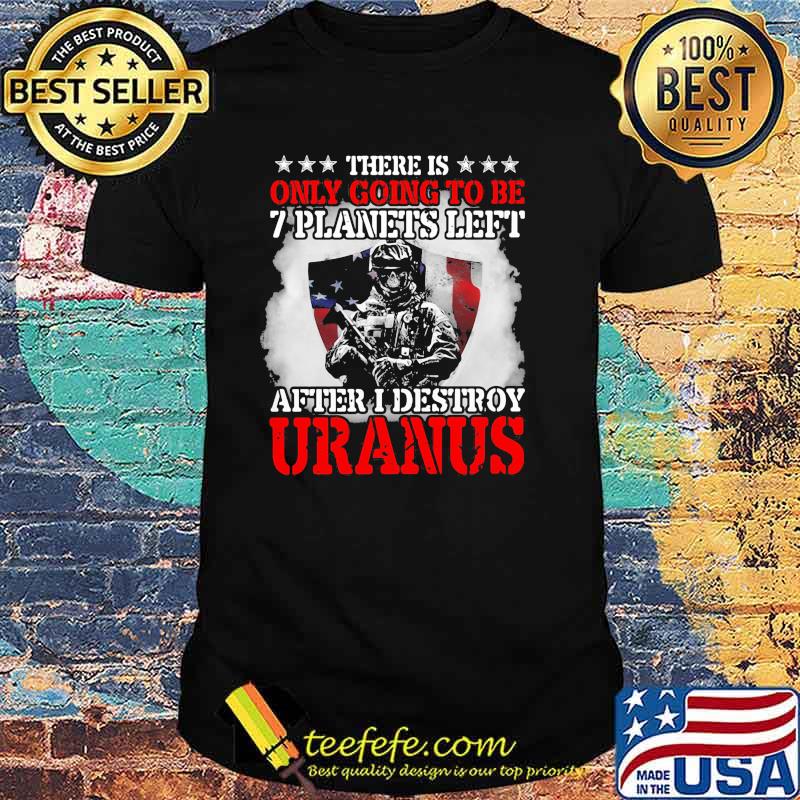There is only going to be 7 planets left after i destroy uranus skull shirt There is only going to be 7 planets left after i destroy uranus skull shirt