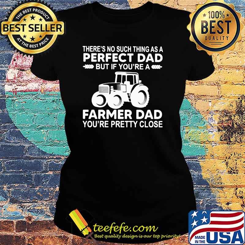 Theres no such thing as a perfect dad farmer dad pretty close Ladies tee Theres no such thing as a perfect dad farmer dad pretty close Ladies tee