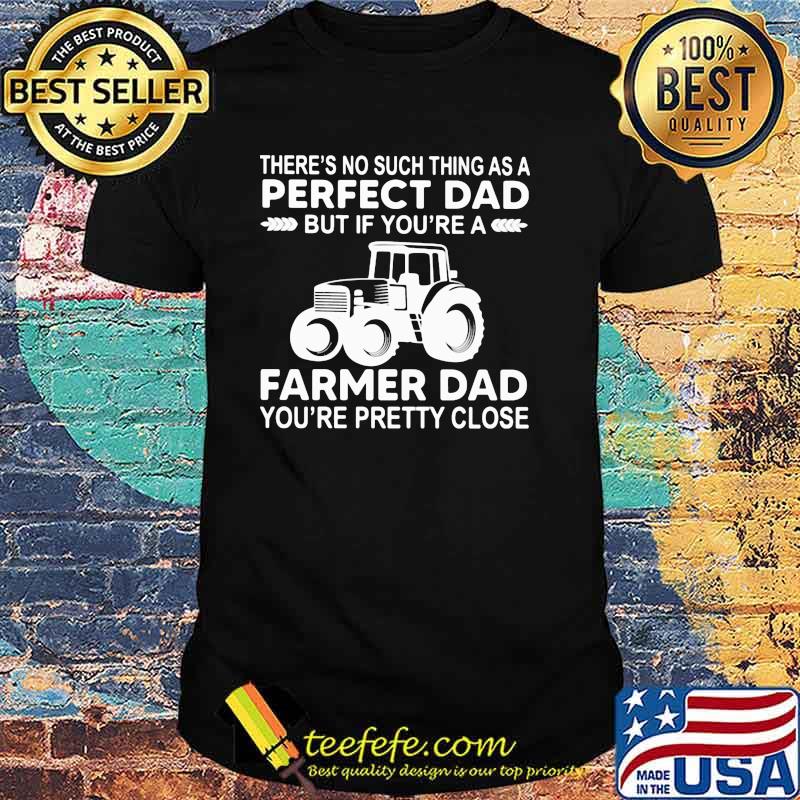 Theres no such thing as a perfect dad farmer dad pretty close shirt