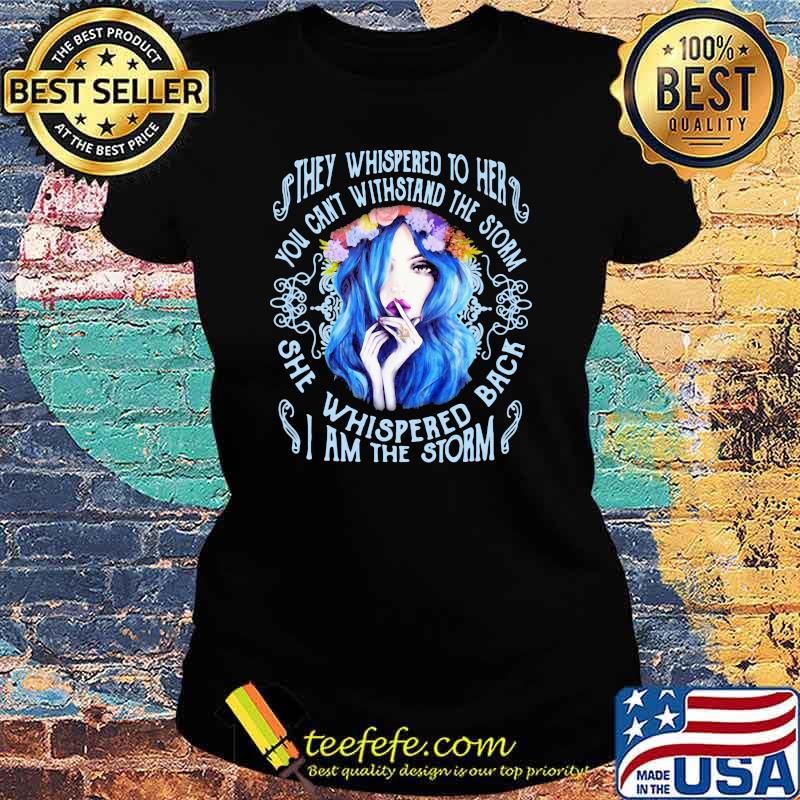 They Whispered To Her You Can't Withstand The Storm She Whispered Back I Am The Storm Girl Flower Shirt Ladies tee They Whispered To Her You Can't Withstand The Storm She Whispered Back I Am The Storm Girl Flower Shirt Ladies tee