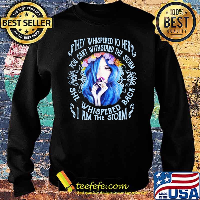 They Whispered To Her You Can't Withstand The Storm She Whispered Back I Am The Storm Girl Flower Shirt Sweater They Whispered To Her You Can't Withstand The Storm She Whispered Back I Am The Storm Girl Flower Shirt Sweater