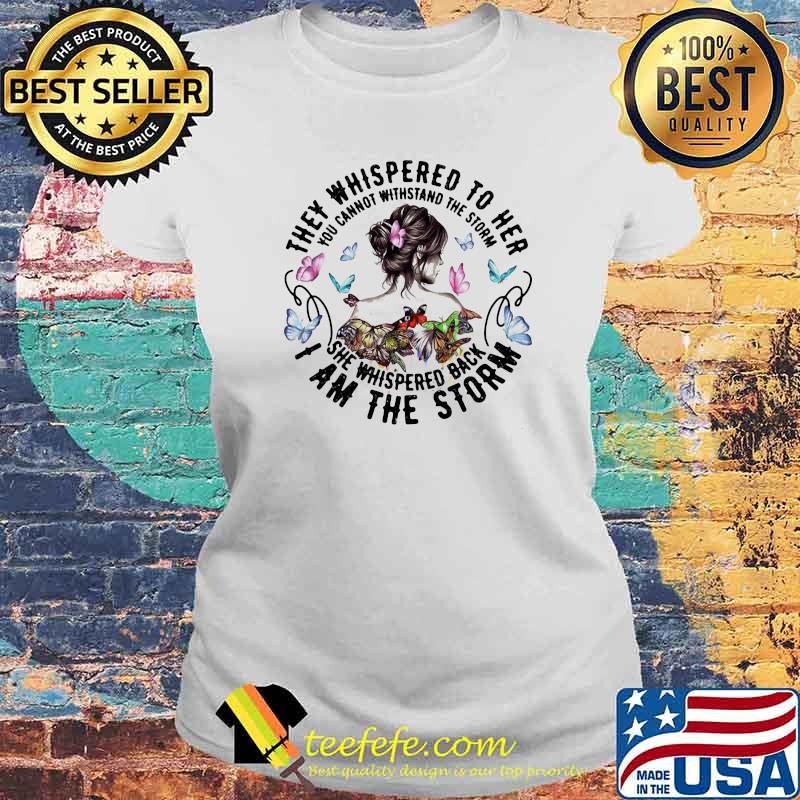 They Whispered To Her You Cannot Withstand The Storm She Whispered Back I am The Storm Butterfly Shirt Laides tee They Whispered To Her You Cannot Withstand The Storm She Whispered Back I am The Storm Butterfly Shirt Laides tee