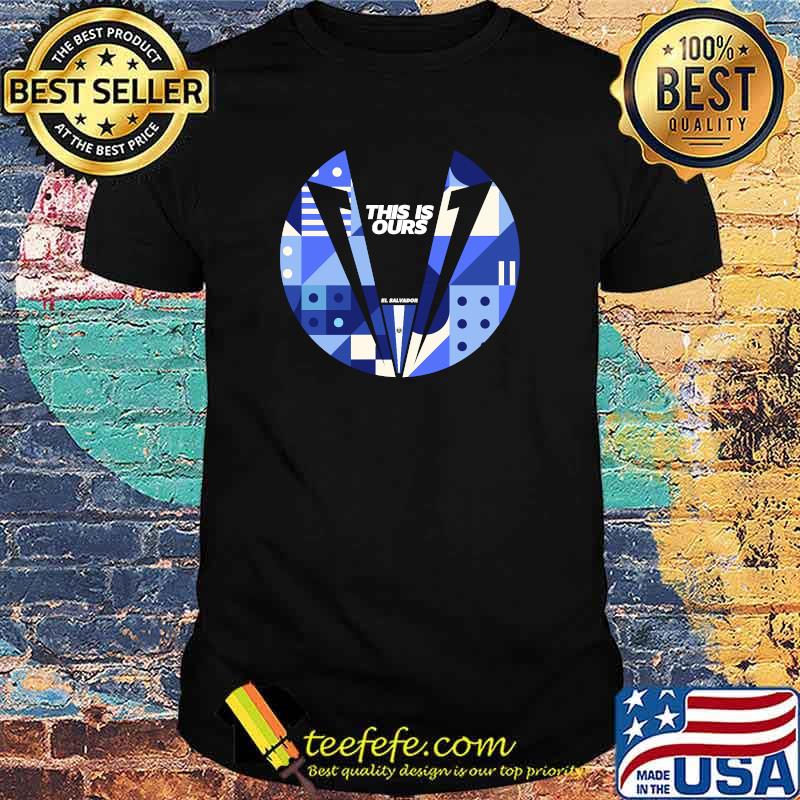 This Is Ours El Salvador 2021 Shirt