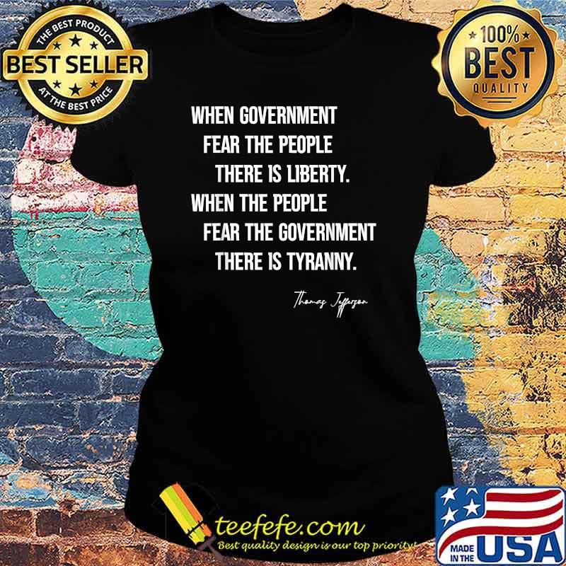 Thomas Jefferson Quote When Government Fear The People There Is Liberty T-Shirt Ladies tee Thomas Jefferson Quote When Government Fear The People There Is Liberty T-Shirt Ladies tee