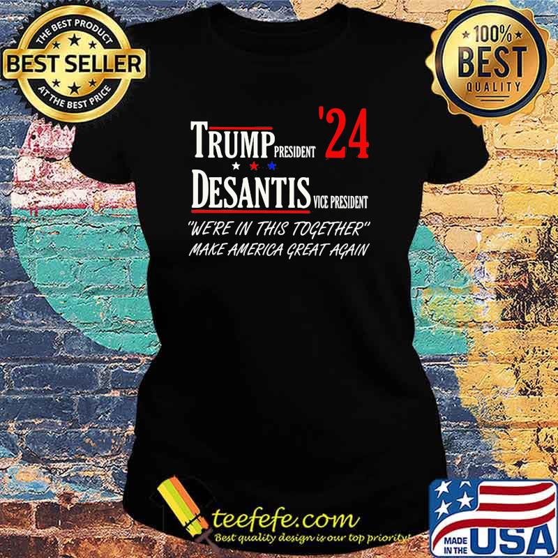 Trump president desantis vice president were in this together make america great again s Ladies tee Trump president desantis vice president were in this together make america great again s Ladies tee