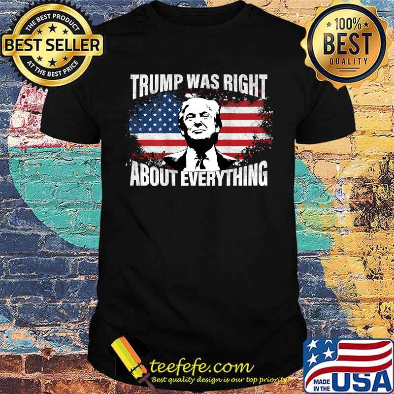 Trump Was Right About Everything American Flag Shirt