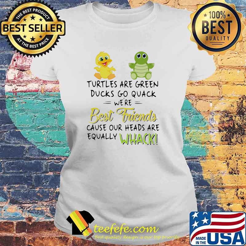 Turtles Are Green Ducks Go Quack We're Best Friends Cause Our Heads Are Equally Whack Shirt Laides tee Turtles Are Green Ducks Go Quack We're Best Friends Cause Our Heads Are Equally Whack Shirt Laides tee