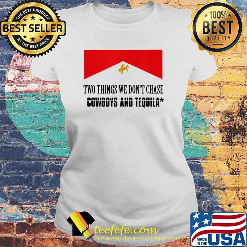 Two Things We Don't Chase Cowboys And Tequila Flag Shirt Laides tee Two Things We Don't Chase Cowboys And Tequila Flag Shirt Laides tee