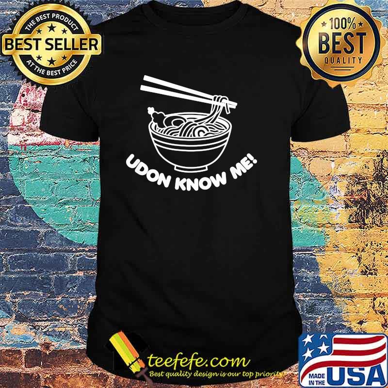 Udon know me noodle shirt