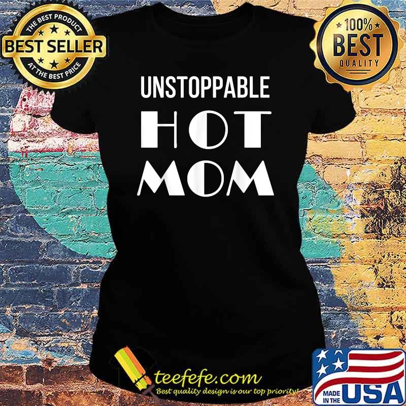 Unstoppable Hot Mom T-Shirt Ladies tee Unstoppable Hot Mom T-Shirt Ladies tee